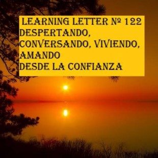 Learning Letter nº 122.Despertando, conversando, viviendo, amando desde la confianza. Para mí la vida se reinicia cada cierto tiempo guardando la memoria pero impulsando nuevos caminos. <br />Y no tratando de justificar mi falta de alegría, energía o entusiasmo en circunstancias del pasado por muy negativas que éstas hayan sido. Son momentos para renacer de nuevo.<br />
